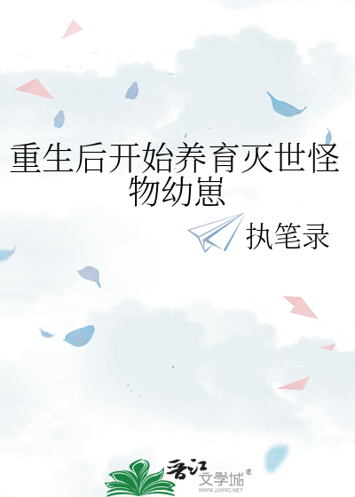 重生后开始养育灭世怪物幼崽