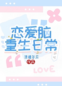 恋爱脑重生日常 焦糖冬瓜 笔趣阁