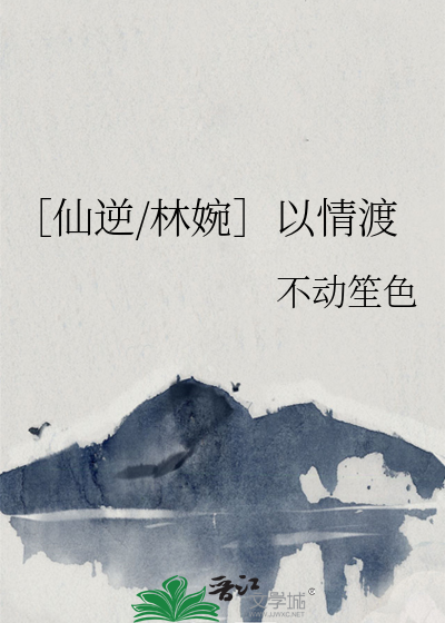 ［仙逆/林婉］以情渡